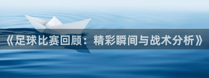 《足球比赛回顾：精彩瞬间与战术分析》